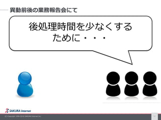 (C) Copyright 1996-2016 SAKURA Internet Inc. 8
異動前後の業務報告会にて
後処理時間を少なくする
ために・・・
 