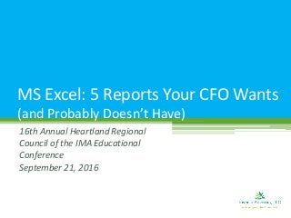 16th Annual Heartland Regional
Council of the IMA Educational
Conference
September 21, 2016
MS Excel: 5 Reports Your CFO Wants
(and Probably Doesn’t Have)
 