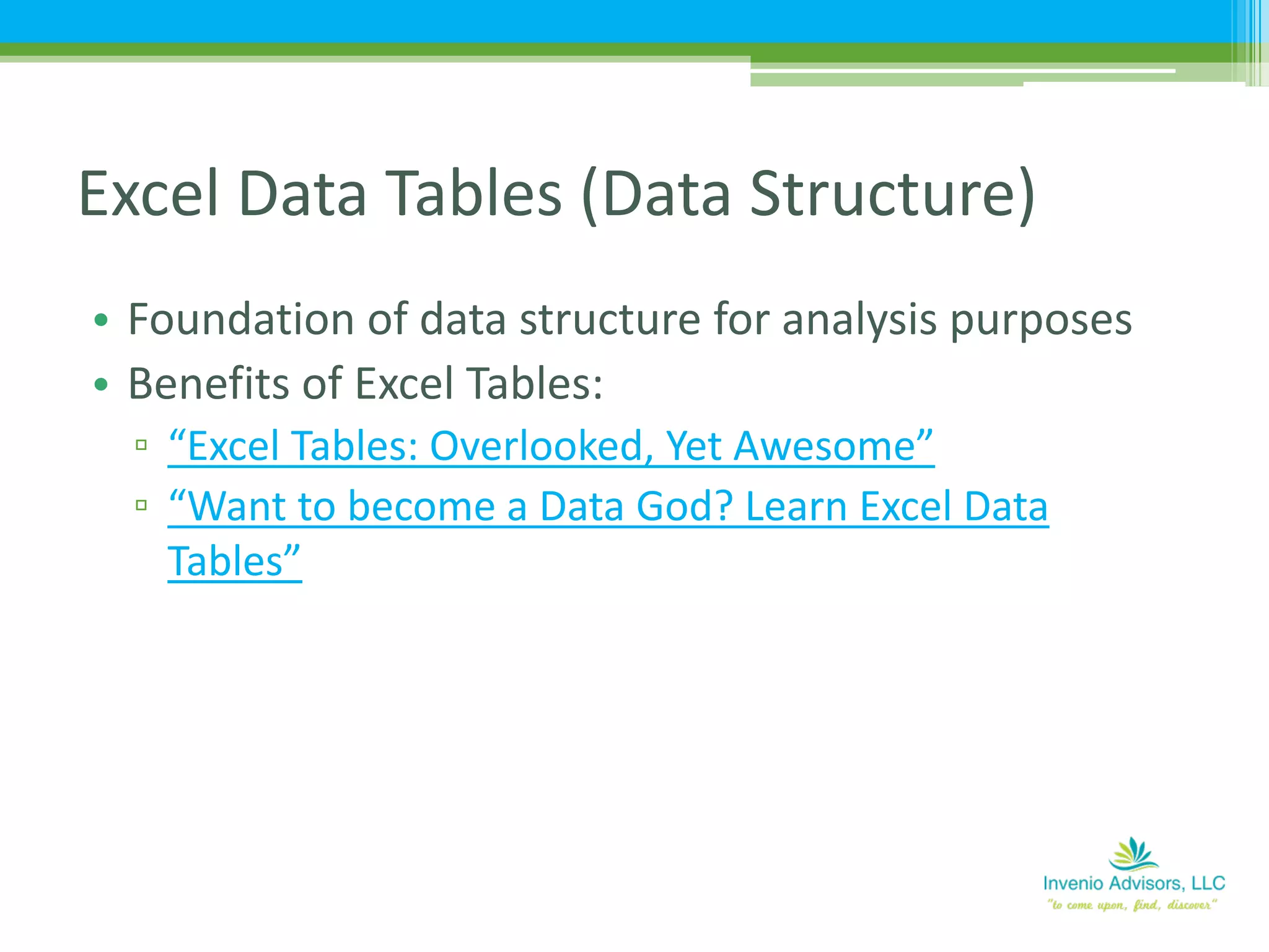 • Foundation of data structure for analysis purposes
• Benefits of Excel Tables:
▫ “Excel Tables: Overlooked, Yet Awesome”
▫ “Want to become a Data God? Learn Excel Data
Tables”
Excel Data Tables (Data Structure)
 