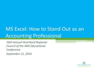 16th Annual Heartland Regional
Council of the IMA Educational
Conference
September 21, 2016
MS Excel: How to Stand Out as an
Accounting Professional
 