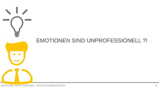 PROJEKTKOMMUNIKATIONBERATUNG JUDITH ANDRESEN 12
EMOTIONEN SIND UNPROFESSIONELL ?!
 