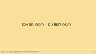 PROJEKTKOMMUNIKATIONBERATUNG JUDITH ANDRESEN 16
ICH BIN OKAY – DU BIST OKAY!
 