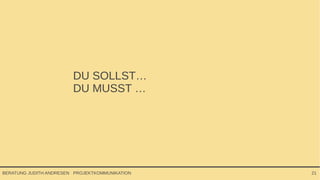 PROJEKTKOMMUNIKATIONBERATUNG JUDITH ANDRESEN 21
DU SOLLST…
DU MUSST …
 