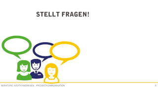 PROJEKTKOMMUNIKATIONBERATUNG JUDITH ANDRESEN 3
STELLT FRAGEN!
 