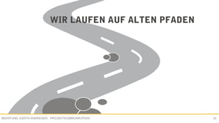 PROJEKTKOMMUNIKATIONBERATUNG JUDITH ANDRESEN 31
WIR LAUFEN AUF ALTEN PFADEN
 