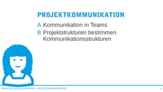 PROJEKTKOMMUNIKATIONBERATUNG JUDITH ANDRESEN 4
PROJEKTKOMMUNIKATION
A Kommunikation in Teams
B Projektstrukturen bestimmen
Kommunikationsstrukturen
 