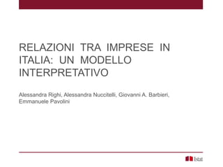 RELAZIONI TRA IMPRESE IN
ITALIA: UN MODELLO
INTERPRETATIVO
Alessandra Righi, Alessandra Nuccitelli, Giovanni A. Barbieri,
Emmanuele Pavolini
 