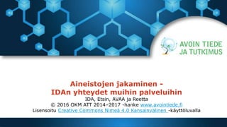 Aineistojen jakaminen -
IDAn yhteydet muihin palveluihin
IDA, Etsin, AVAA ja Reetta
© 2016 OKM ATT 2014–2017 -hanke www.avointiede.fi
Lisensoitu Creative Commons Nimeä 4.0 Kansainvälinen -käyttöluvalla
 
