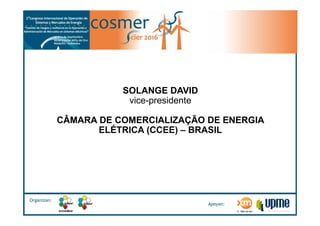 Organizan:
Apoyan:
SOLANGE DAVID
vice-presidente
CÂMARA DE COMERCIALIZAÇÃO DE ENERGIA
ELÉTRICA (CCEE) – BRASIL
 