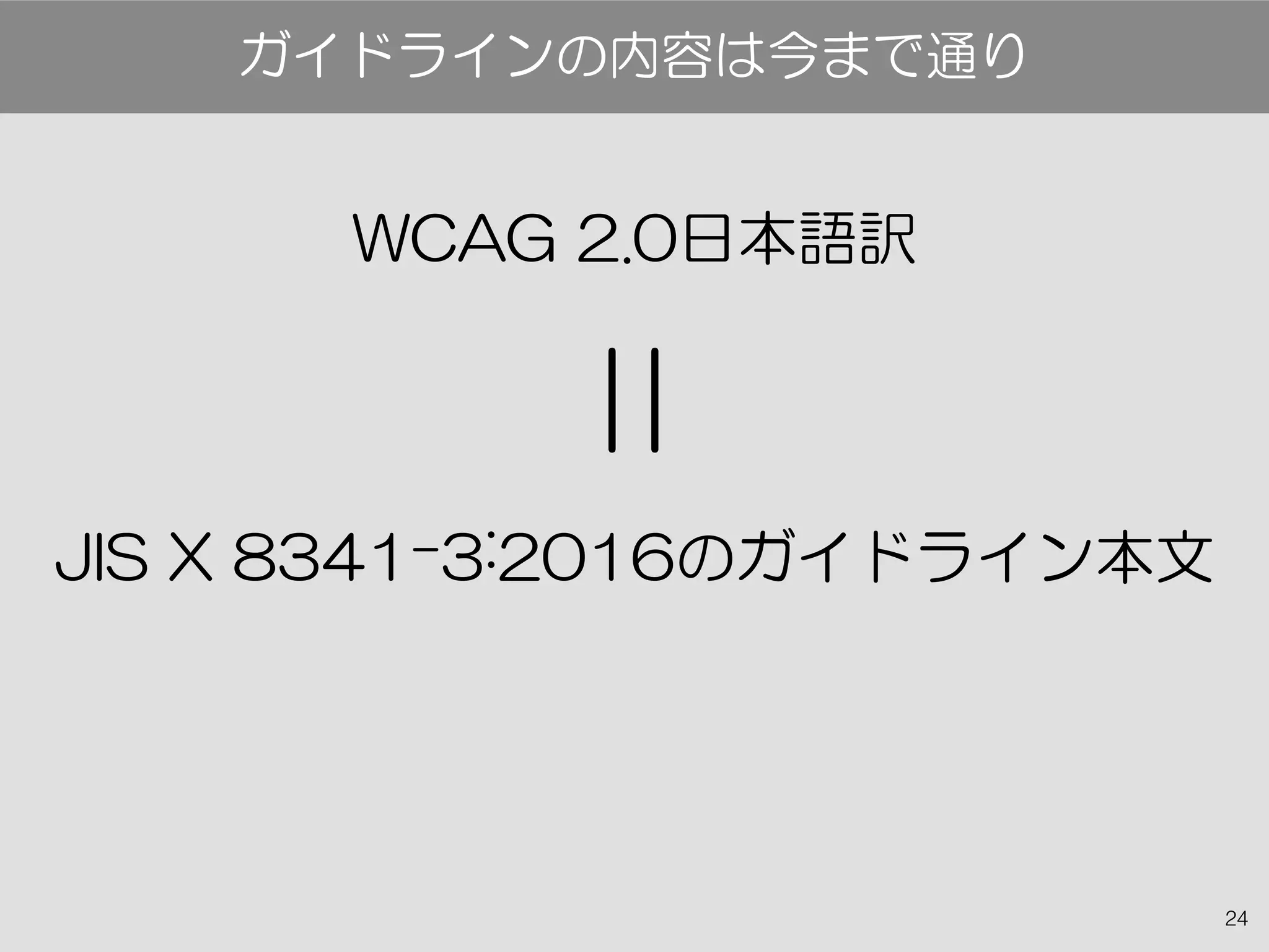 24
WCAG 2.0日本語訳
JIS X 8341-3:2016のガイドライン本文
ガイドラインの内容は今まで通り
＝
 