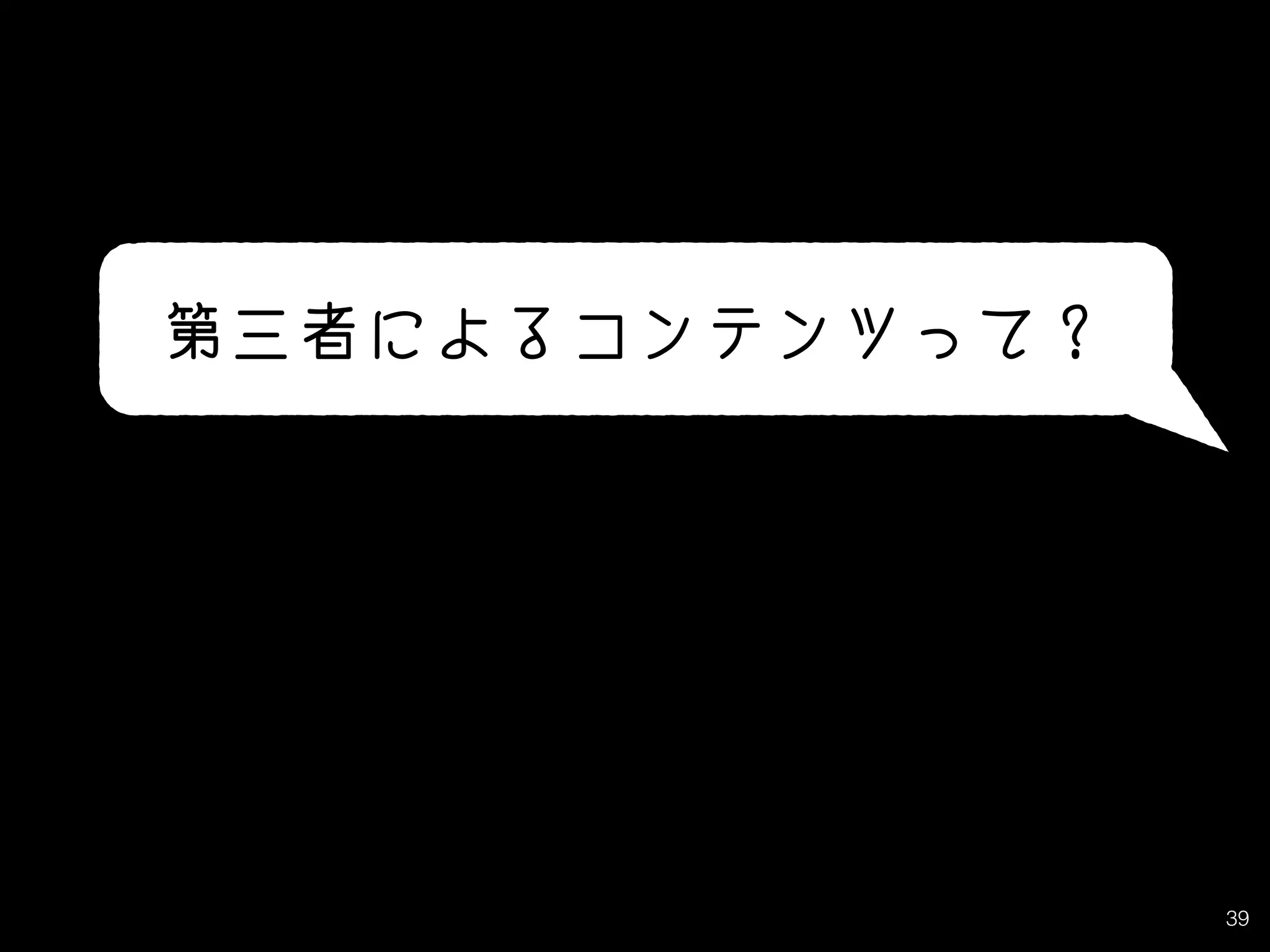 39
第三者によるコンテンツって？
 