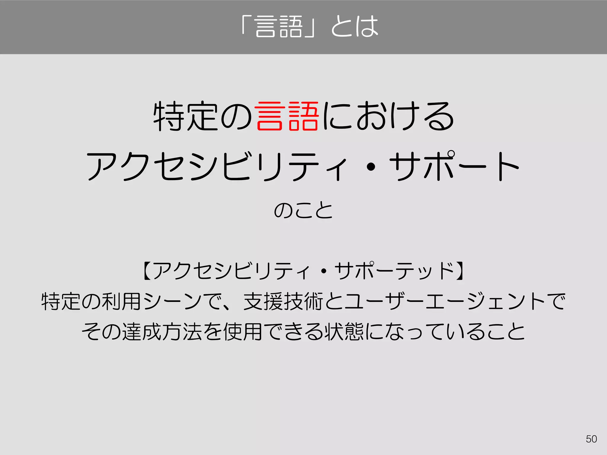 50
特定の言語における
アクセシビリティ・サポート
のこと
【アクセシビリティ・サポーテッド】
特定の利用シーンで、支援技術とユーザーエージェントで
その達成方法を使用できる状態になっていること
「言語」とは
 
