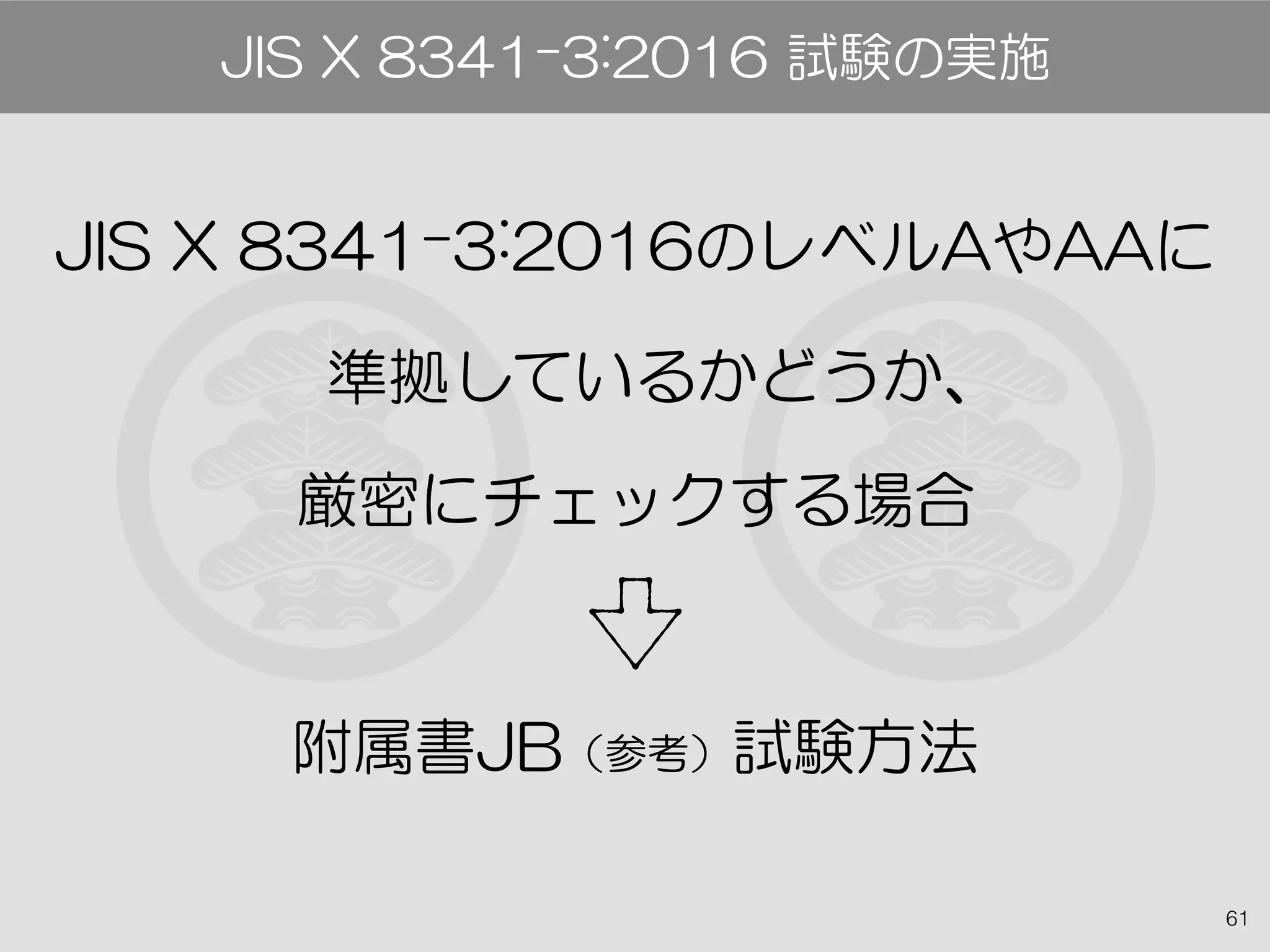 61
JIS X 8341-3:2016のレベルAやAAに
　準拠しているかどうか、
厳密にチェックする場合
附属書JB（参考）試験方法
JIS X 8341-3:2016 試験の実施
 