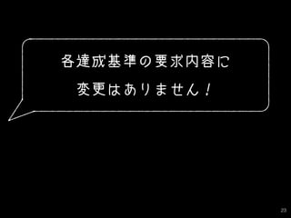 23
各達成基準の要求内容に
変更はありません！
 