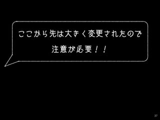 37
ここから先は大きく変更されたので
注意が必要！！
 