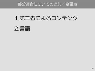 38
1.第三者によるコンテンツ
2.言語
部分適合についての追加／変更点
 