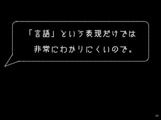 49
「言語」という表現だけでは
　非常にわかりにくいので。
 