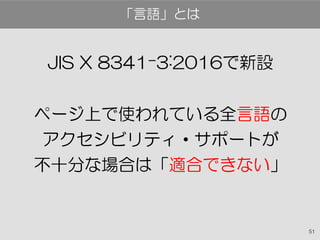 51
JIS X 8341-3:2016で新設
ページ上で使われている全言語の
アクセシビリティ・サポートが
不十分な場合は「適合できない」
「言語」とは
 