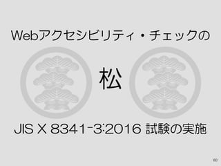 Webアクセシビリティ・チェックの
松
JIS X 8341-3:2016 試験の実施
60
 