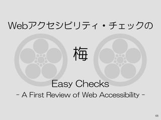 Webアクセシビリティ・チェックの
梅
Easy Checks
- A First Review of Web Accessibility -
68
 
