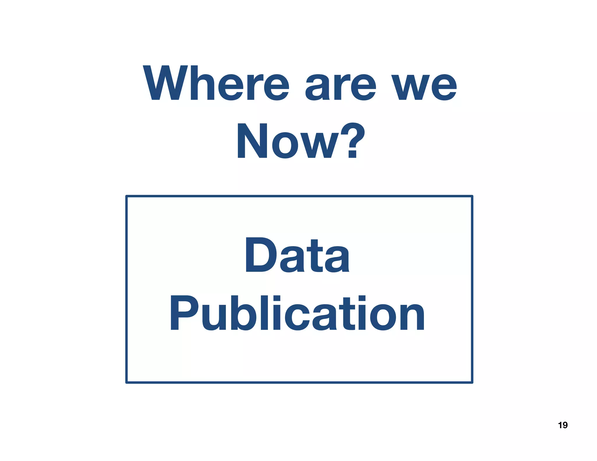 19
Data
Publication
Where are we
Now?
 