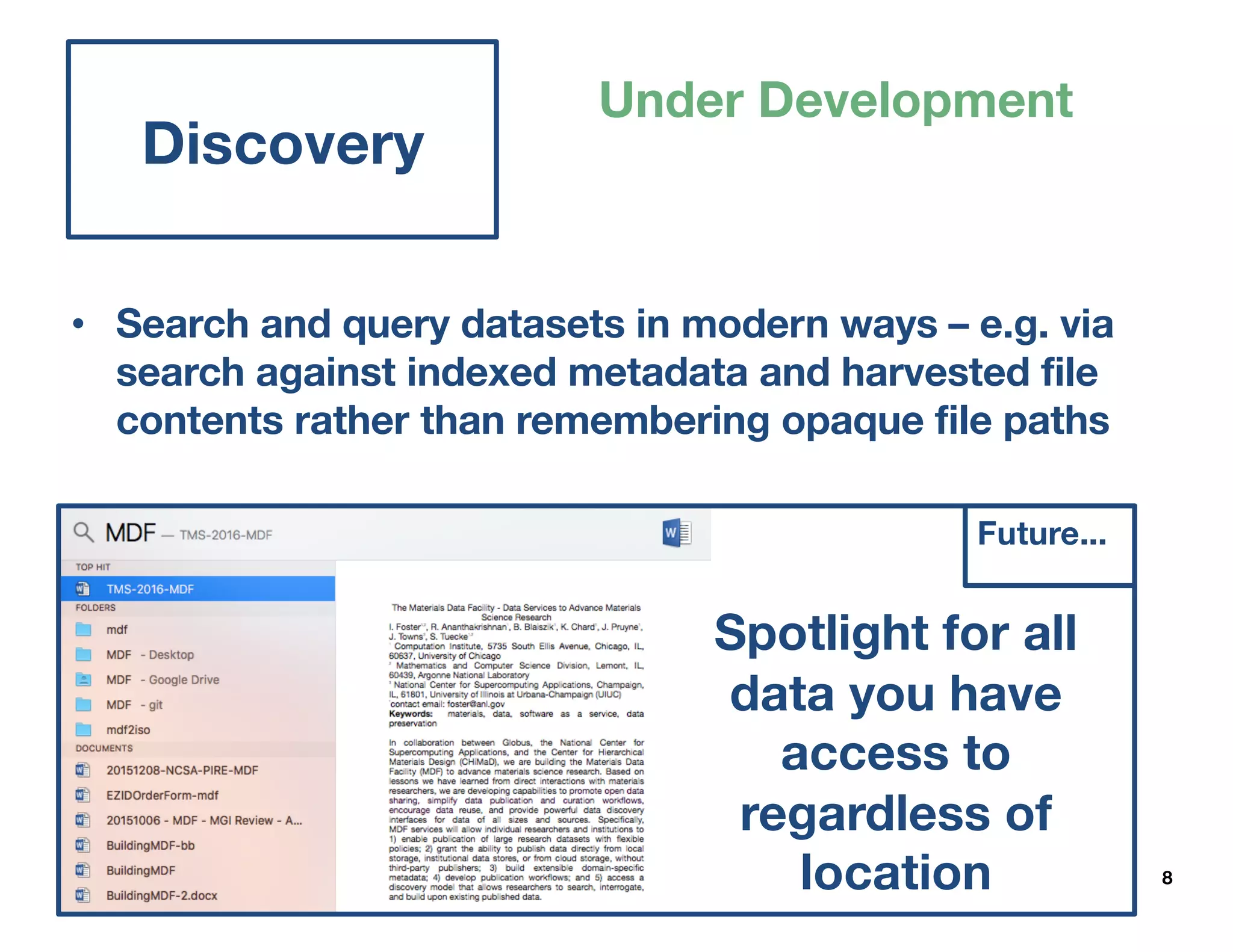 8
Discovery
• Search and query datasets in modern ways – e.g. via
search against indexed metadata and harvested file
contents rather than remembering opaque file paths
Future...
Spotlight for all
data you have
access to
regardless of
location
Under Development
 