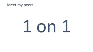 Meet my peers
1 on 1
 