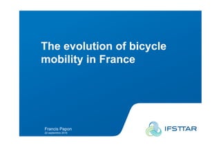 Francis Papon- 27 May 2011
The evolution of bicycle
mobility in France
Francis Papon
22 septembre 2016
 