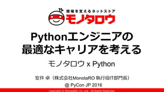 Copyright © MonotaRO, Co. Ltd. All Rights Reserved.
Pythonエンジニアの
最適なキャリアを考える
モノタロウ x Python
安井 卓（株式会社MonotaRO 執行役IT部門長）
@ PyCon JP 2016
 