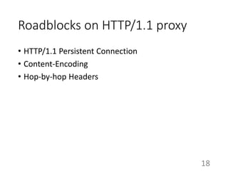 Roadblocks on HTTP/1.1 proxy
• HTTP/1.1 Persistent Connection
• Content-Encoding
• Hop-by-hop Headers
18
 