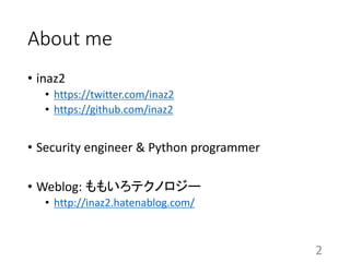 About me
• inaz2
• https://twitter.com/inaz2
• https://github.com/inaz2
• Security engineer & Python programmer
• Weblog: ももいろテクノロジー
• http://inaz2.hatenablog.com/
2
 