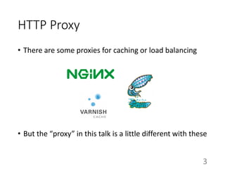 HTTP Proxy
• There are some proxies for caching or load balancing
• But the “proxy” in this talk is a little different with these
3
 