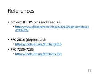 References
• proxy2: HTTPS pins and needles
• http://www.slideshare.net/inaz2/20150509-sumidasec-
47934674
• RFC 2616 (deprecated)
• https://tools.ietf.org/html/rfc2616
• RFC 7230-7235
• https://tools.ietf.org/html/rfc7230
31
 