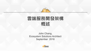 雲端服務開發架構
概述
John Chang,
Ecosystem Solutions Architect
September 2016
 