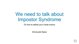 We need to talk about
Impostor Syndrome
Or how to defeat your inside enemy
Emanuele Spies
 