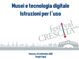 Museietecnologiadigitale
Istruzioniperl’uso
Venezia,23settembre2016
SergioCagol
 