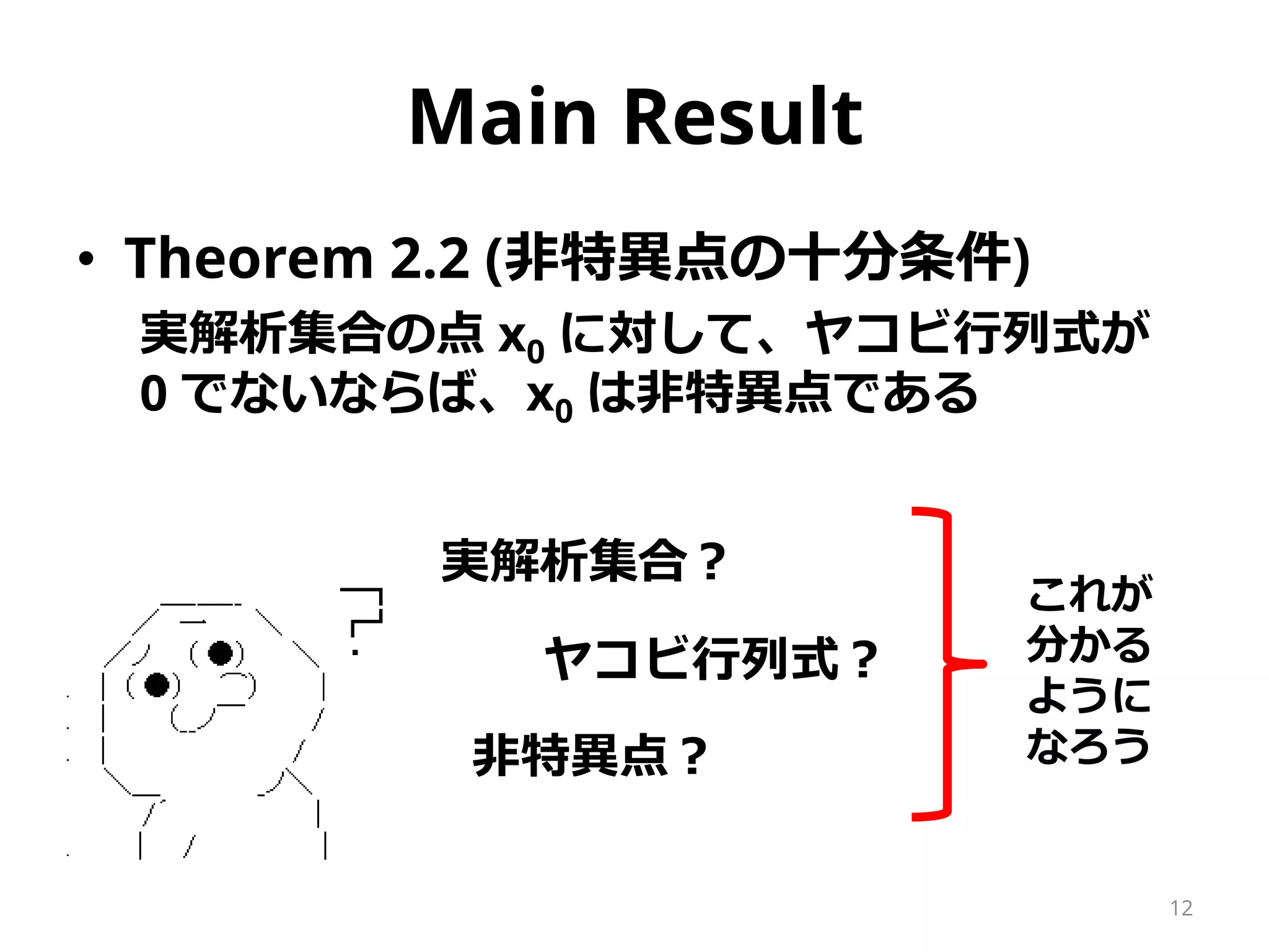 2. Singularity Theory 序文
• 統計モデルと機械学習モデルの多くは、
パラメータ空間に特異点を含んでいる
• 特異点は学習過程のふるまいを決定する
ため、特異点を理解せずに統計的学習理
論は会得できない
• 本章では、特異点の定義と特異点解消に
関する基本的な定理を導入する
• 多様体は 2.6 で導入する (担当外)
12
 