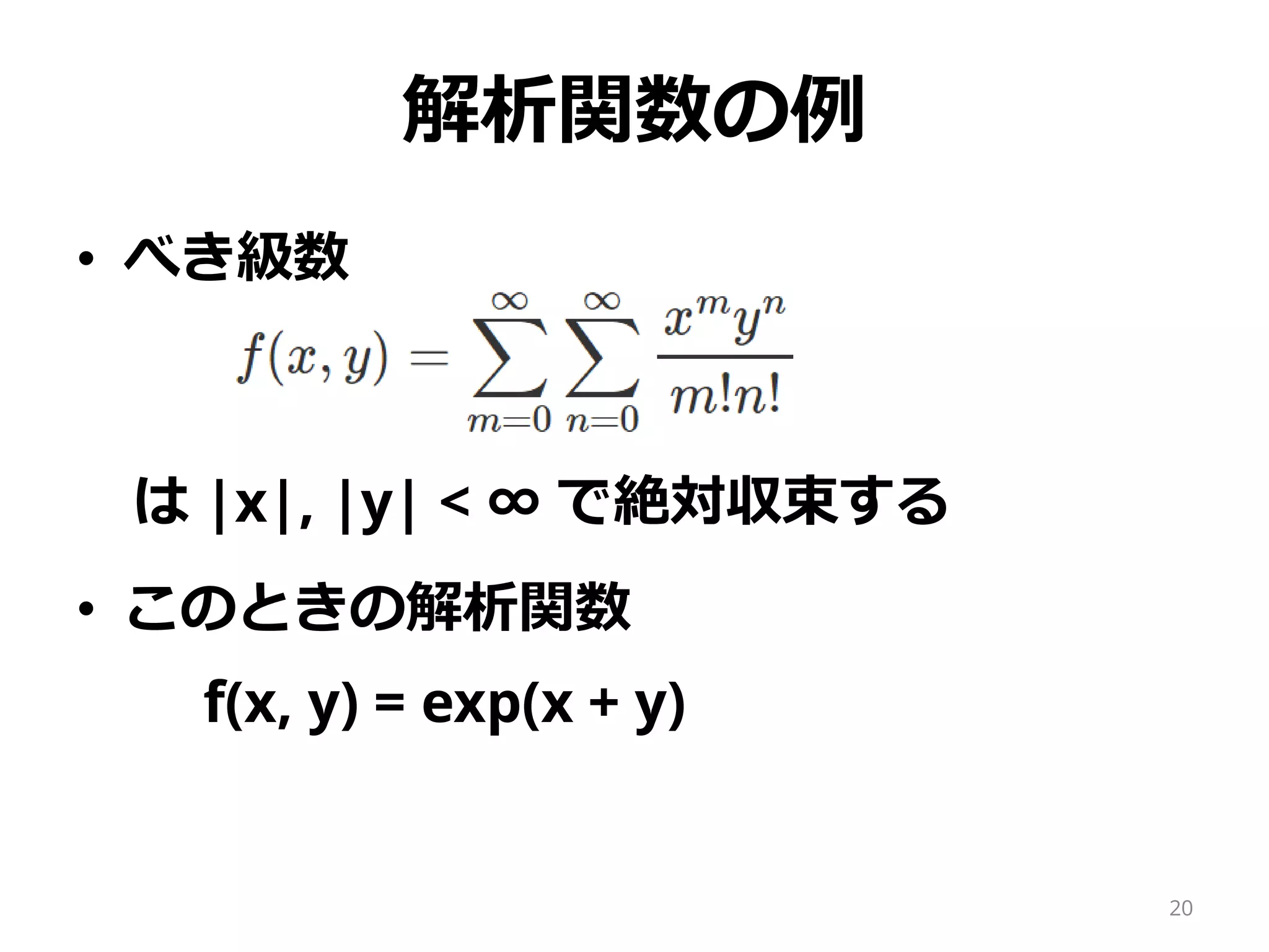 解析関数の例
• べき級数
は |x|, |y| < ∞ で絶対収束する
• このときの解析関数
f(x, y) = exp(x + y)
20
 
