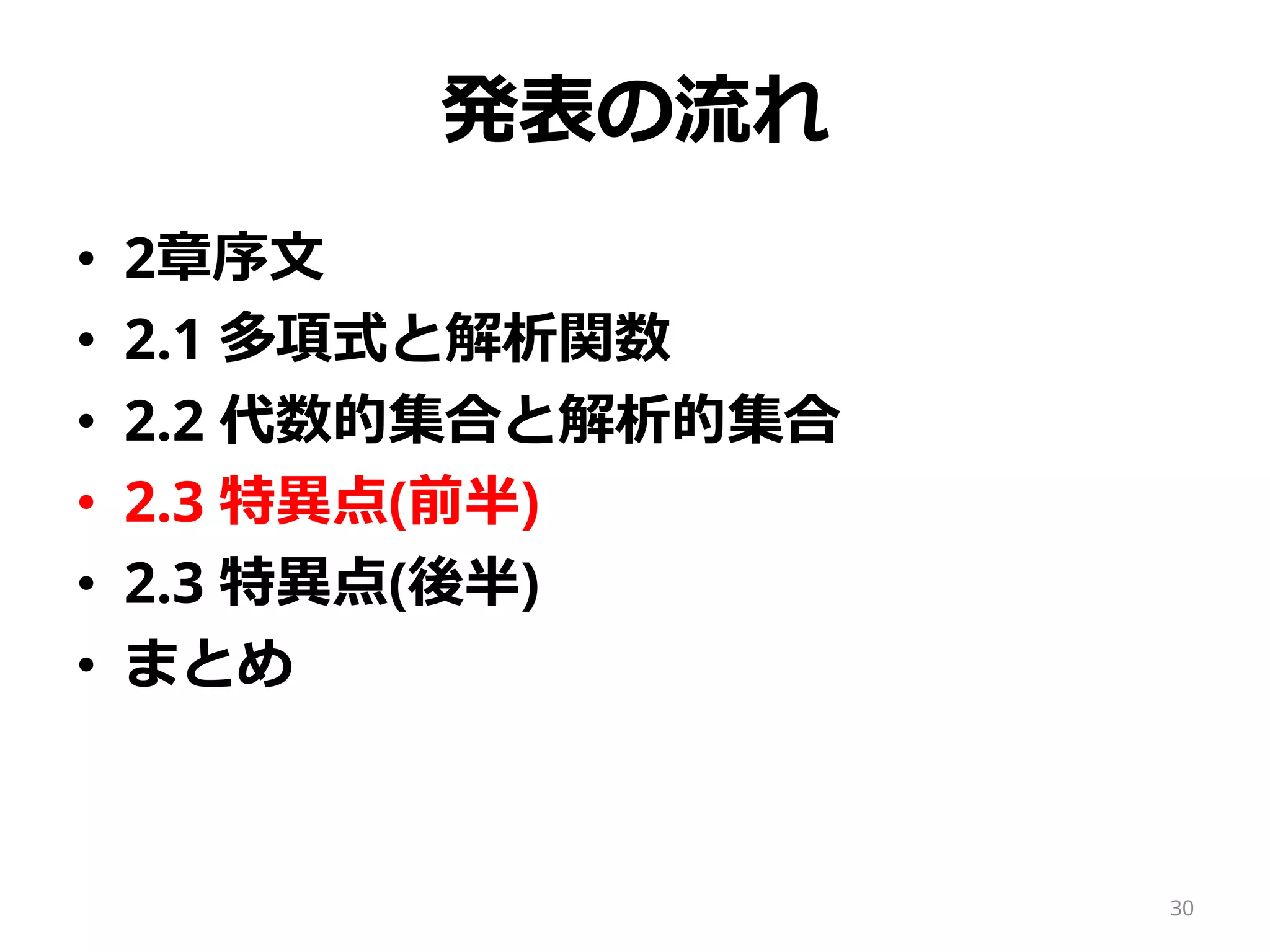 発表の流れ
• 2章序文
• 2.1 多項式と解析関数
• 2.2 代数的集合と解析的集合
• 2.3 特異点(前半)
• 2.3 特異点(後半)
• まとめ
30
 
