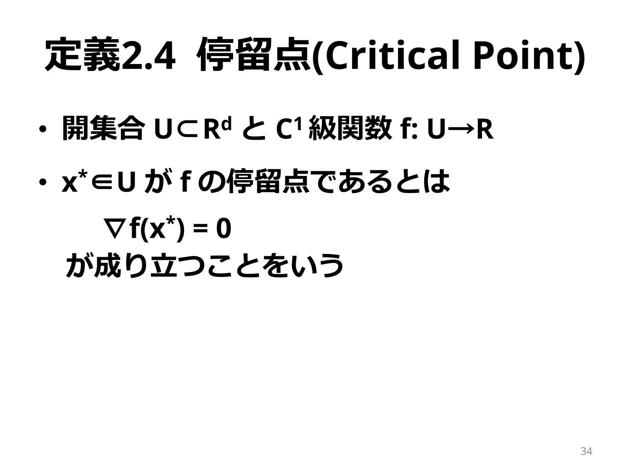 定義2.4 停留点(Critical Point)
• 開集合 U⊂Rd と C1 級関数 f: U→R
• x*∈U が f の停留点であるとは
∇f(x*) = 0
が成り立つことをいう
34
 