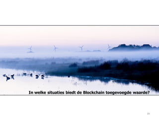 39
In welke situaties biedt de Blockchain toegevoegde waarde?
 