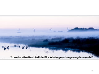 55
In welke situaties biedt de Blockchain geen toegevoegde waarde?
 