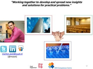 martijn.zoet@zuyd.nl
(@mzoet)
“Working together to develop and spread new insights
and solutions for practical problems.“
62
 