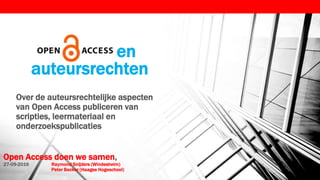 Open Access doen we samen,
27-09-2016 Raymond Snijders (Windesheim)
Peter Becker (Haagse Hogeschool)
en
auteursrechten
Over de auteursrechtelijke aspecten
van Open Access publiceren van
scripties, leermateriaal en
onderzoekspublicaties
 