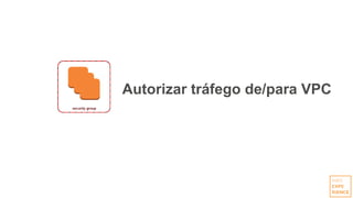 Autorizar tráfego de/para VPC
 