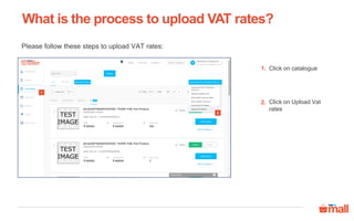 Click on catalogue
Click on Upload Vat
rates
Please follow these steps to upload VAT rates:
1
2
1.
2.
What is the process to upload VAT rates?
 