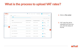 Click on file center
VAT rates file will be
uploaded and here you
can view the status of
the file
What is the process to upload VAT rates?
4
5
4.
5.
 