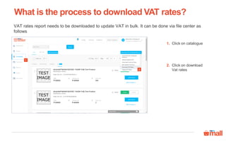 Click on catalogue
Click on download
Vat rates
VAT rates report needs to be downloaded to update VAT in bulk. It can be done via file center as
follows
1
2
1.
2.
What is the process to download VAT rates?
 