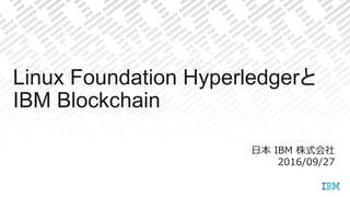 ⽇日本  IBM  株式会社
2016/09/27
Linux Foundation Hyperledgerと
IBM Blockchain	
 