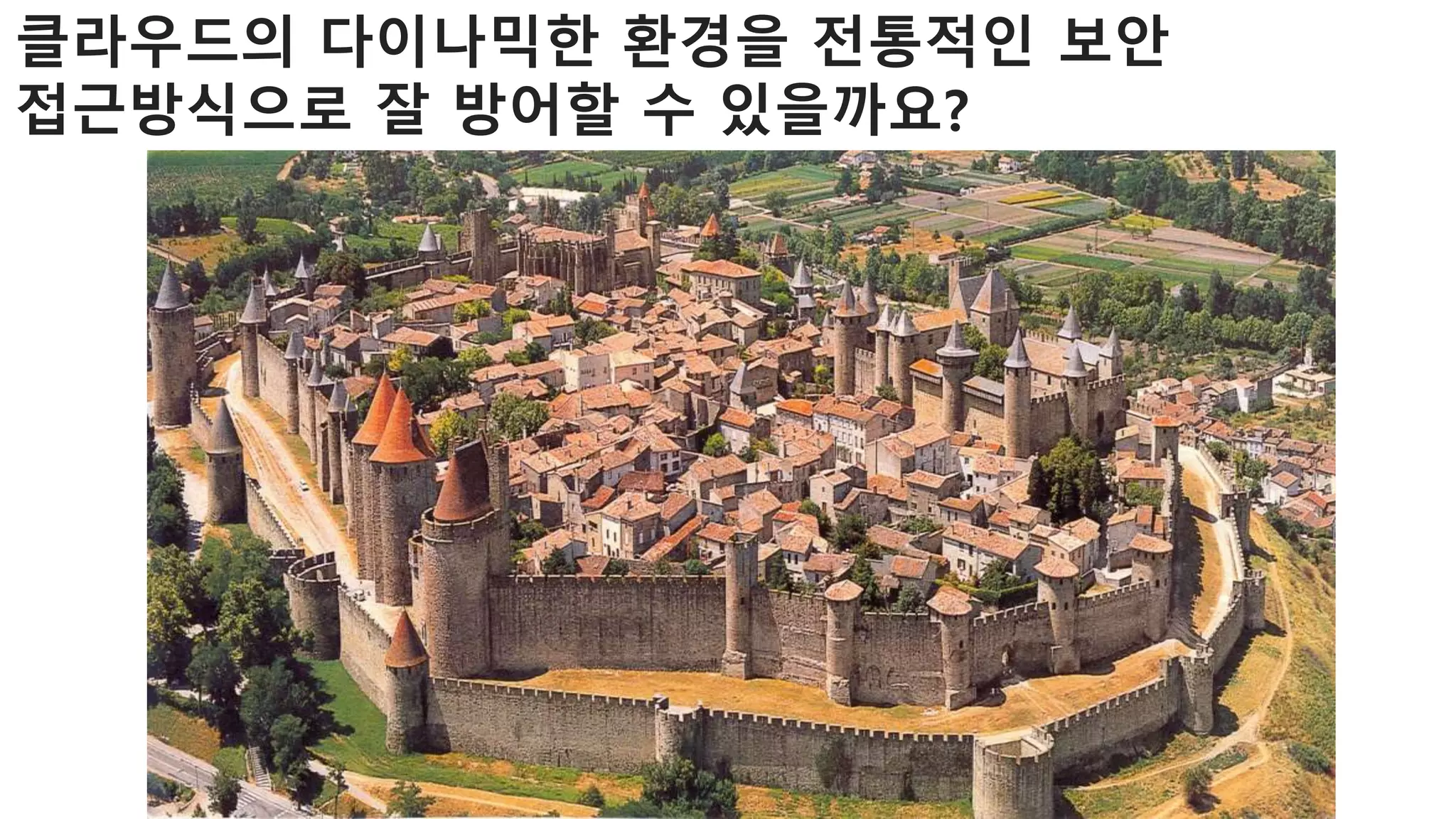 클라우드의 다이나믹한 환경을 전통적인 보안
접근방식으로 잘 방어할 수 있을까요?
 